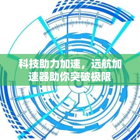 科技助力加速，远航加速器助你突破极限