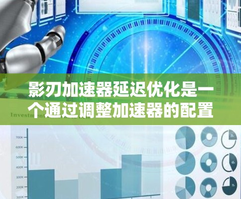 影刃加速器延迟优化是一个通过调整加速器的配置和参数，减少延迟以提高游戏性能的重要技术。以下是一步步的解决方案