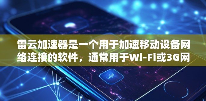 雷云加速器是一个用于加速移动设备网络连接的软件,通常用于Wi-Fi或3G网络。为了下载雷云加速器,您需要知道您的设备型号和操作系统