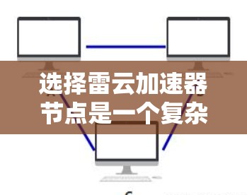 选择雷云加速器节点是一个复杂但重要的过程，需要综合考虑多个因素。以下是一步步的指南，帮助您找到最适合的加速器节点