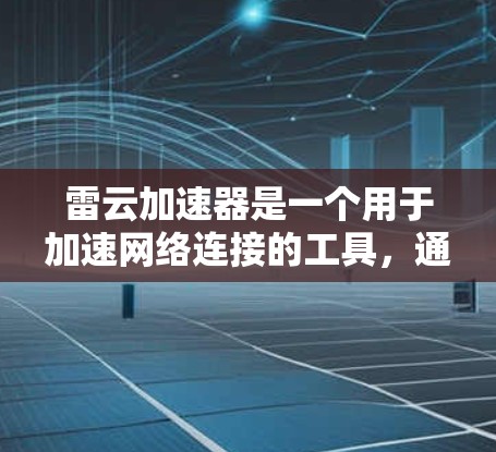 雷云加速器是一个用于加速网络连接的工具,通常涉及下载和使用软件来提升网络速度。以下是一些关于如何获取和使用雷云加速器的信息 雷云加速器是一个用于加速网络连接的工具,通常涉及下载和使用软件来提升网络速度。以下是一些关于如何获取和使用雷云加速器的信息