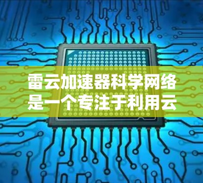 雷云加速器科学网络是一个专注于利用云网络和加速技术提升科学计算效率的领域。以下是对这一领域的详细分析