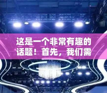 这是一个非常有趣的话题！首先，我们需要明确几个关键点