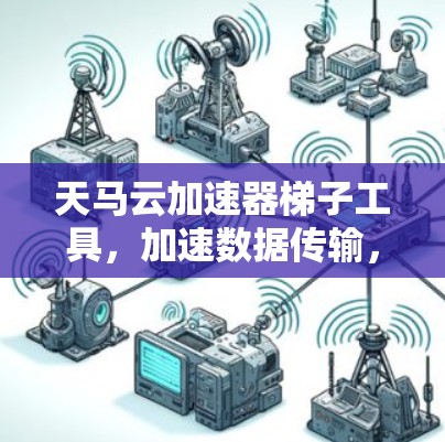 天马云加速器梯子工具，加速数据传输，成就卓越效率