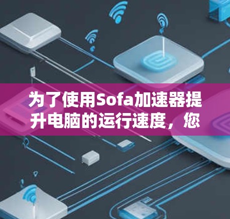 为了使用Sofa加速器提升电脑的运行速度，您可以按照以下步骤操作