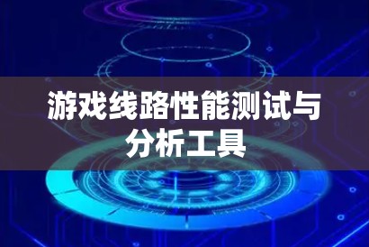 游戏线路性能测试与分析工具