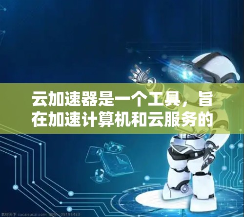 云加速器是一个工具，旨在加速计算机和云服务的文件和应用下载、上传和网络传输速度。以下是使用云加速器的教程