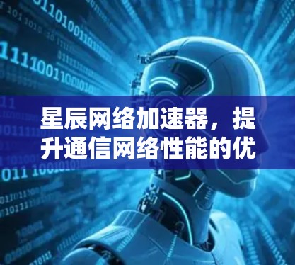 星辰网络加速器,提升通信网络性能的优质选择 星辰网络加速器,提升通信网络性能的优质选择