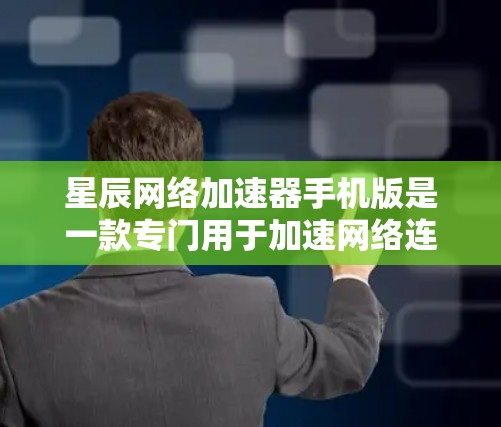 星辰网络加速器手机版是一款专门用于加速网络连接的工具,通常适用于用户在手机上进行数据流传输和网络连接时的需求。以下是关于星辰网络加速器手机版的一些关键信息和使用建议 星辰网络加速器手机版是一款专门用于加速网络连接的工具,通常适用于用户在手机上进行数据流传输和网络连接时的需求。以下是关于星辰网络加速器手机版的一些关键信息和使用建议