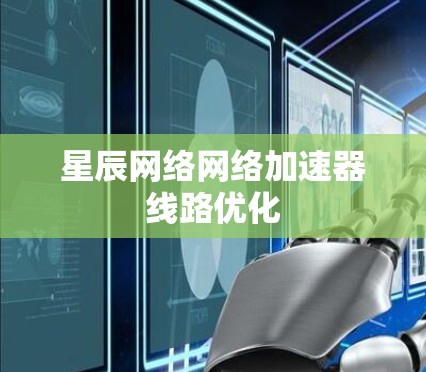 星辰网络网络加速器线路优化 星辰网络网络加速器线路优化