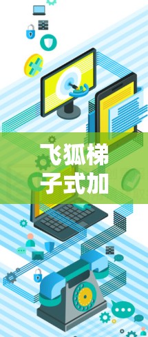飞狐梯子式加速器,深度数据处理的超能梯子 飞狐梯子式加速器,深度数据处理的超能梯子