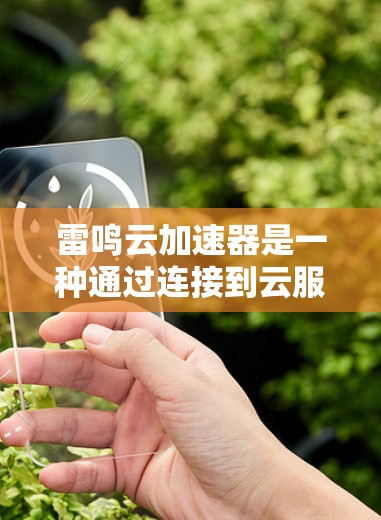 雷鸣云加速器是一种通过连接到云服务器来加速移动设备数据传输的数据线,主要用于提升数据传输效率。以下是对其相关性的详细说明 雷鸣云加速器是一种通过连接到云服务器来加速移动设备数据传输的数据线,主要用于提升数据传输效率。以下是对其相关性的详细说明
