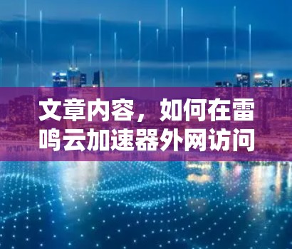 文章内容,如何在雷鸣云加速器外网访问? 文章内容,如何在雷鸣云加速器外网访问?