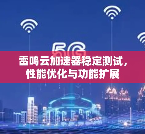 雷鸣云加速器稳定测试，性能优化与功能扩展