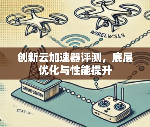 创新云加速器评测,底层优化与性能提升 创新云加速器评测,底层优化与性能提升