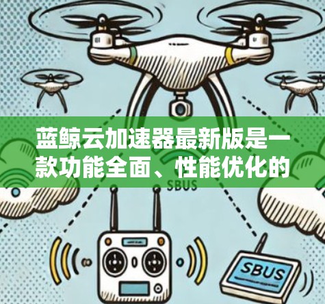 蓝鲸云加速器最新版是一款功能全面、性能优化的加速工具，旨在提升下载和网络连接的效率。以下是其主要功能和改进点