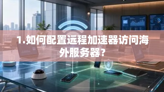 1.如何配置远程加速器访问海外服务器？