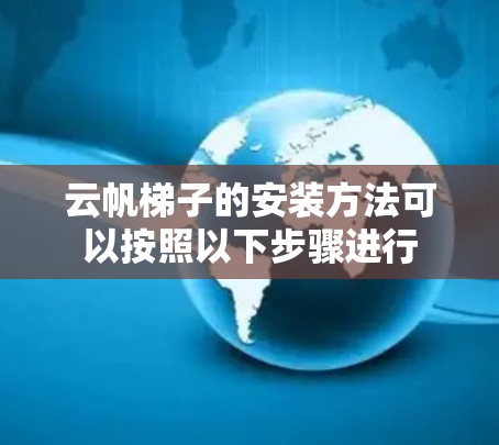 云帆梯子的安装方法可以按照以下步骤进行