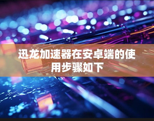 迅龙加速器在安卓端的使用步骤如下