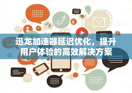 迅龙加速器延迟优化,提升用户体验的高效解决方案 迅龙加速器延迟优化,提升用户体验的高效解决方案