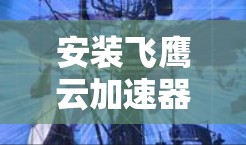 安装飞鹰云加速器电脑的详细步骤如下 安装飞鹰云加速器电脑的详细步骤如下