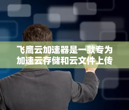 飞鹰云加速器是一款专为加速云存储和云文件上传设计的应用程序,旨在帮助用户提升数据传输速度和文件上传效率。以下是关于飞鹰云加速器的详细介绍和教程