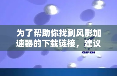 为了帮助你找到风影加速器的下载链接，建议你按照以下步骤进行