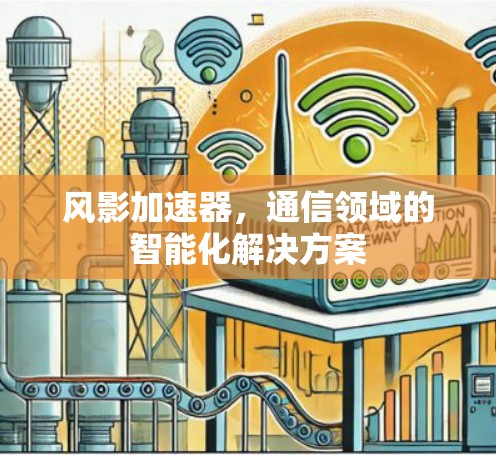 风影加速器，通信领域的智能化解决方案