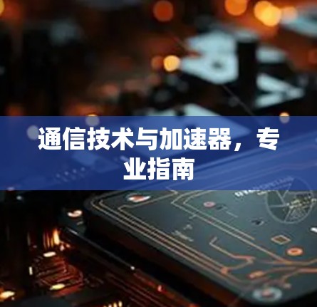 通信技术与加速器，专业指南