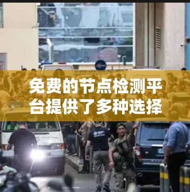 免费的节点检测平台提供了多种选择，每个平台各有其独特的优势和特点。以下是一些主要的免费节点检测平台及其特点