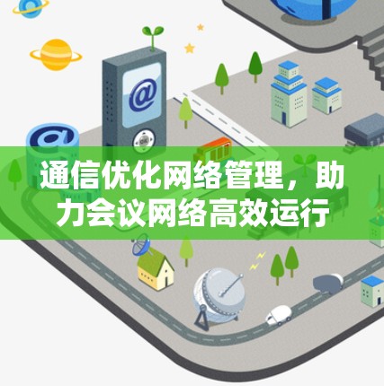 通信优化网络管理,助力会议网络高效运行 通信优化网络管理,助力会议网络高效运行