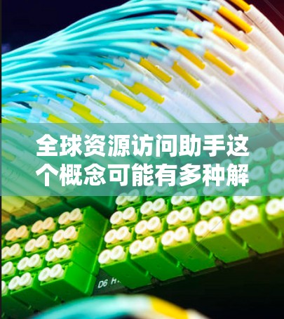 全球资源访问助手这个概念可能有多种解释,具体取决于上下文。以下是一些可能的解释和解决方案
