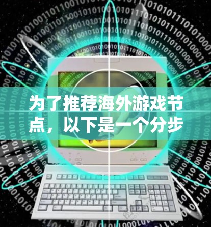 为了推荐海外游戏节点，以下是一个分步骤的指南，帮助用户找到他们感兴趣的海外游戏