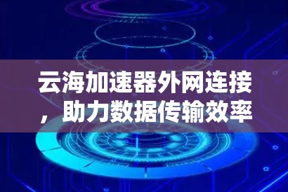云海加速器外网连接,助力数据传输效率提升