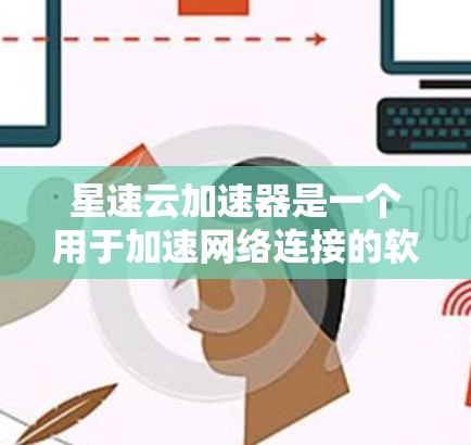 星速云加速器是一个用于加速网络连接的软件,通常用于解决网络延迟和断点续运等问题。以下是一个简单而有效的方法来下载和使用星速云加速器 星速云加速器是一个用于加速网络连接的软件,通常用于解决网络延迟和断点续运等问题。以下是一个简单而有效的方法来下载和使用星速云加速器