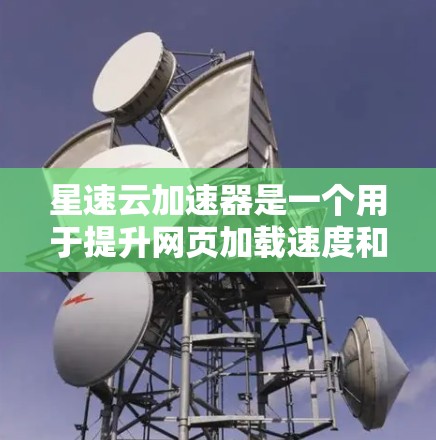 星速云加速器是一个用于提升网页加载速度和优化网站体验的云加速应用。该应用支持多种加速功能,如网页加载、搜索、下载和缓存优化。以下是关于星速云加速器的详细介绍