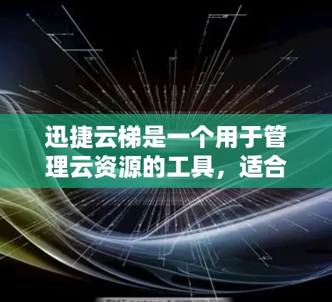 迅捷云梯是一个用于管理云资源的工具,适合在企业或个人运营中使用。以下是逐步的使用步骤 迅捷云梯是一个用于管理云资源的工具,适合在企业或个人运营中使用。以下是逐步的使用步骤