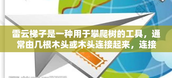 雷云梯子是一种用于攀爬树的工具,通常由几根木头或木头连接起来,连接处用某种方式固定,以供使用。以下是雷云梯子的使用指南 雷云梯子是一种用于攀爬树的工具,通常由几根木头或木头连接起来,连接处用某种方式固定,以供使用。以下是雷云梯子的使用指南