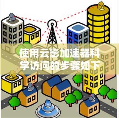 使用云影加速器科学访问的步骤如下
