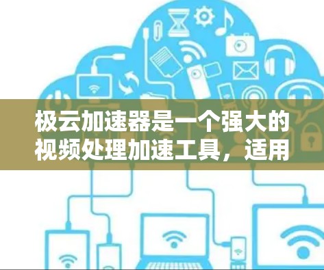 极云加速器是一个强大的视频处理加速工具,适用于多种格式和设备。以下是其关键特点及潜在问题的总结 极云加速器是一个强大的视频处理加速工具,适用于多种格式和设备。以下是其关键特点及潜在问题的总结