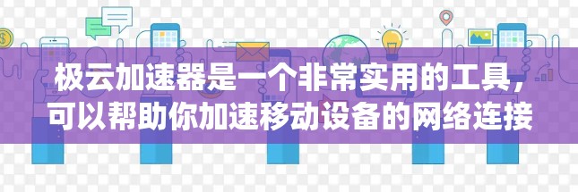 极云加速器是一个非常实用的工具，可以帮助你加速移动设备的网络连接，减少延迟和 bandwidth usage。以下是一个简单且快速的教程，帮助你快速上手使用极云加速器