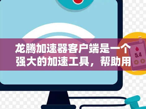 龙腾加速器客户端是一个强大的加速工具，帮助用户在网页浏览、下载和搜索中提升效率。以下是详细的步骤说明