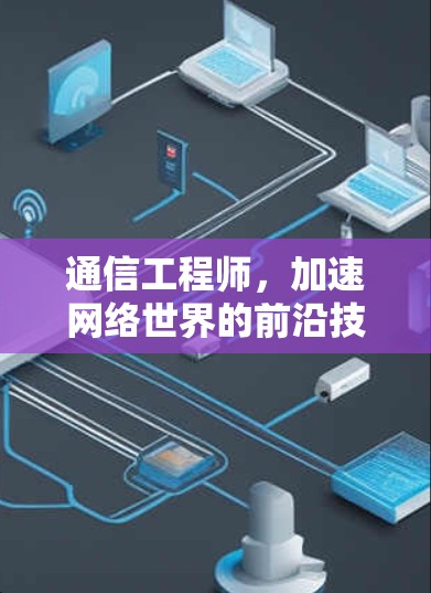 通信工程师,加速网络世界的前沿技术 通信工程师,加速网络世界的前沿技术