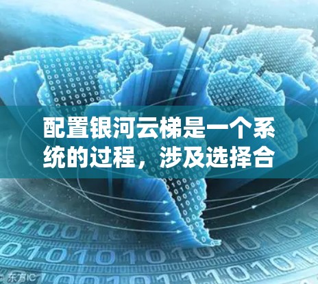 配置银河云梯是一个系统的过程,涉及选择合适的云服务、配置参数、运行服务并监控状态。以下是一个详细的步骤指南 配置银河云梯是一个系统的过程,涉及选择合适的云服务、配置参数、运行服务并监控状态。以下是一个详细的步骤指南