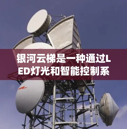 银河云梯是一种通过LED灯光和智能控制系统调整环境功能的设备，广泛应用于家庭、办公室和公共场所，以提供安全、舒适和方便的环境。以下是关于银河云梯的使用说明