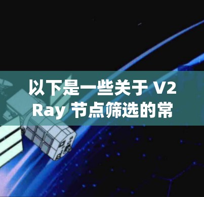 以下是一些关于 V2Ray 节点筛选的常见场景和方法