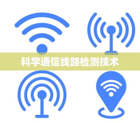 科学通信线路检测技术 科学通信线路检测技术