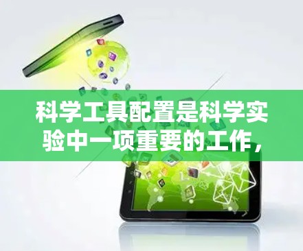 科学工具配置是科学实验中一项重要的工作，涉及仪器的安装、连接、调试以及实验数据的管理等步骤。以下是一些涉及科学工具配置的通用步骤和方法