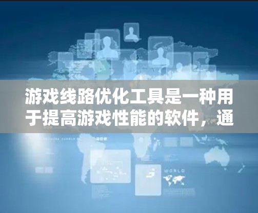 游戏线路优化工具是一种用于提高游戏性能的软件，通过优化资源分配来增强游戏运行效率和稳定性。以下是对游戏线路优化工具的详细分析和总结