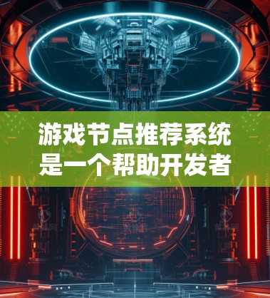 游戏节点推荐系统是一个帮助开发者创建游戏场景和角色的工具。以下是一个逐步的指南,帮助你构建一个有效的游戏节点推荐系统 游戏节点推荐系统是一个帮助开发者创建游戏场景和角色的工具。以下是一个逐步的指南,帮助你构建一个有效的游戏节点推荐系统